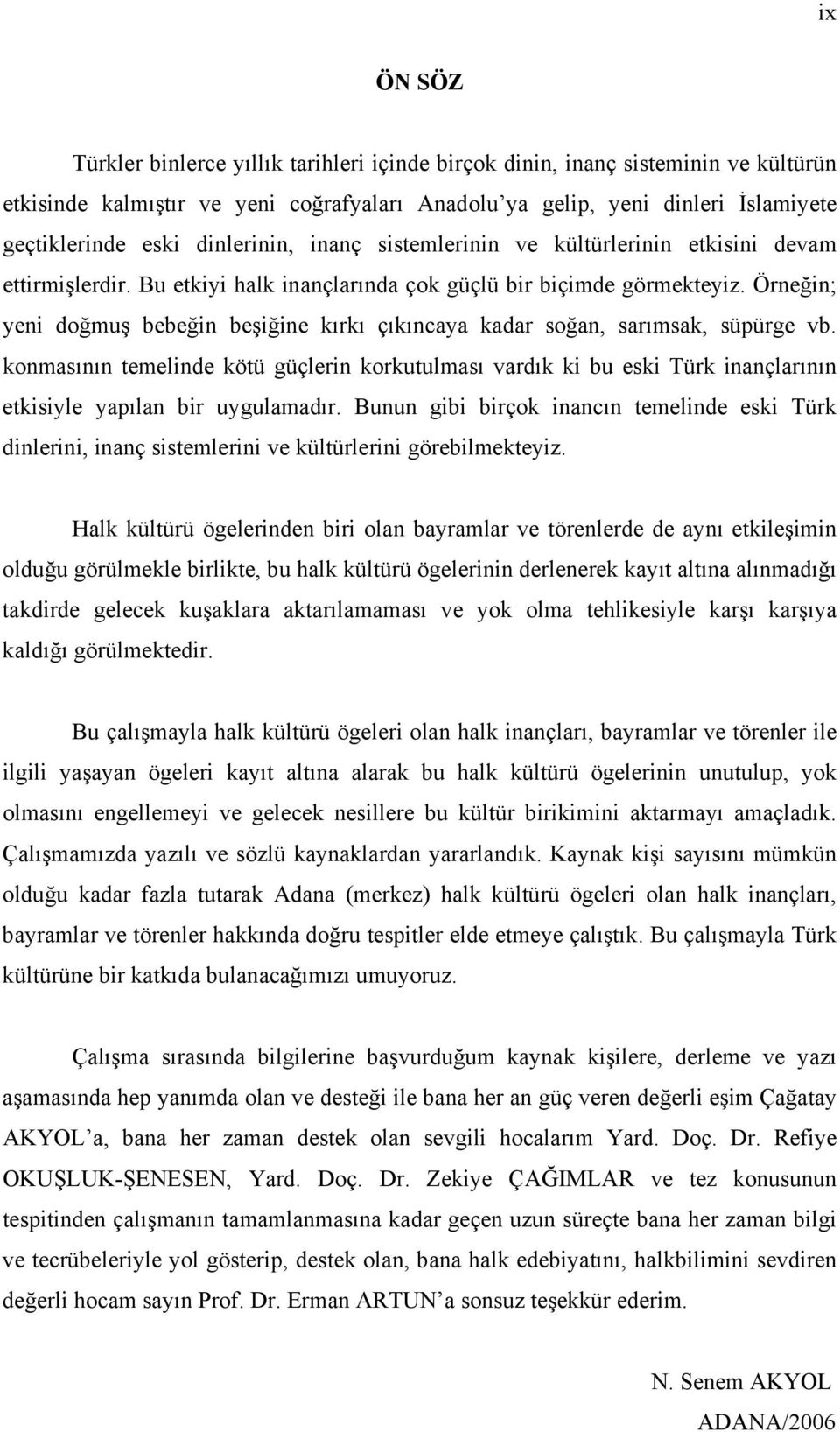 Örneğin; yeni doğmuş bebeğin beşiğine kırkı çıkıncaya kadar soğan, sarımsak, süpürge vb.