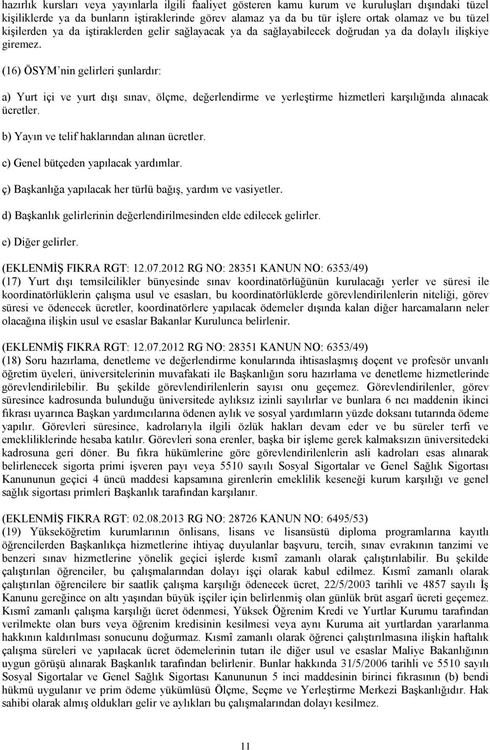 (16) ÖSYM nin gelirleri şunlardır: a) Yurt içi ve yurt dışı sınav, ölçme, değerlendirme ve yerleştirme hizmetleri karşılığında alınacak ücretler. b) Yayın ve telif haklarından alınan ücretler.