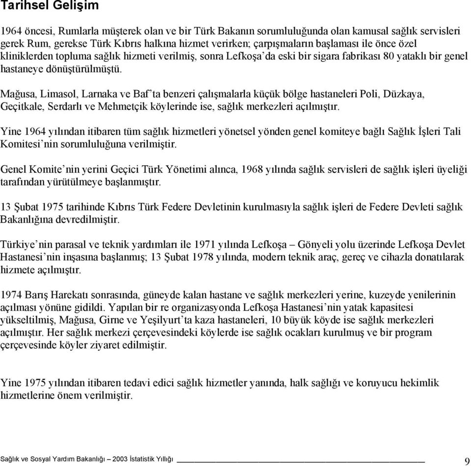 Mağusa, Limasol, Larnaka ve Baf ta benzeri çalışmalarla küçük bölge hastaneleri Poli, Düzkaya, Geçitkale, Serdarlı ve Mehmetçik köylerinde ise, sağlık merkezleri açılmıştır.