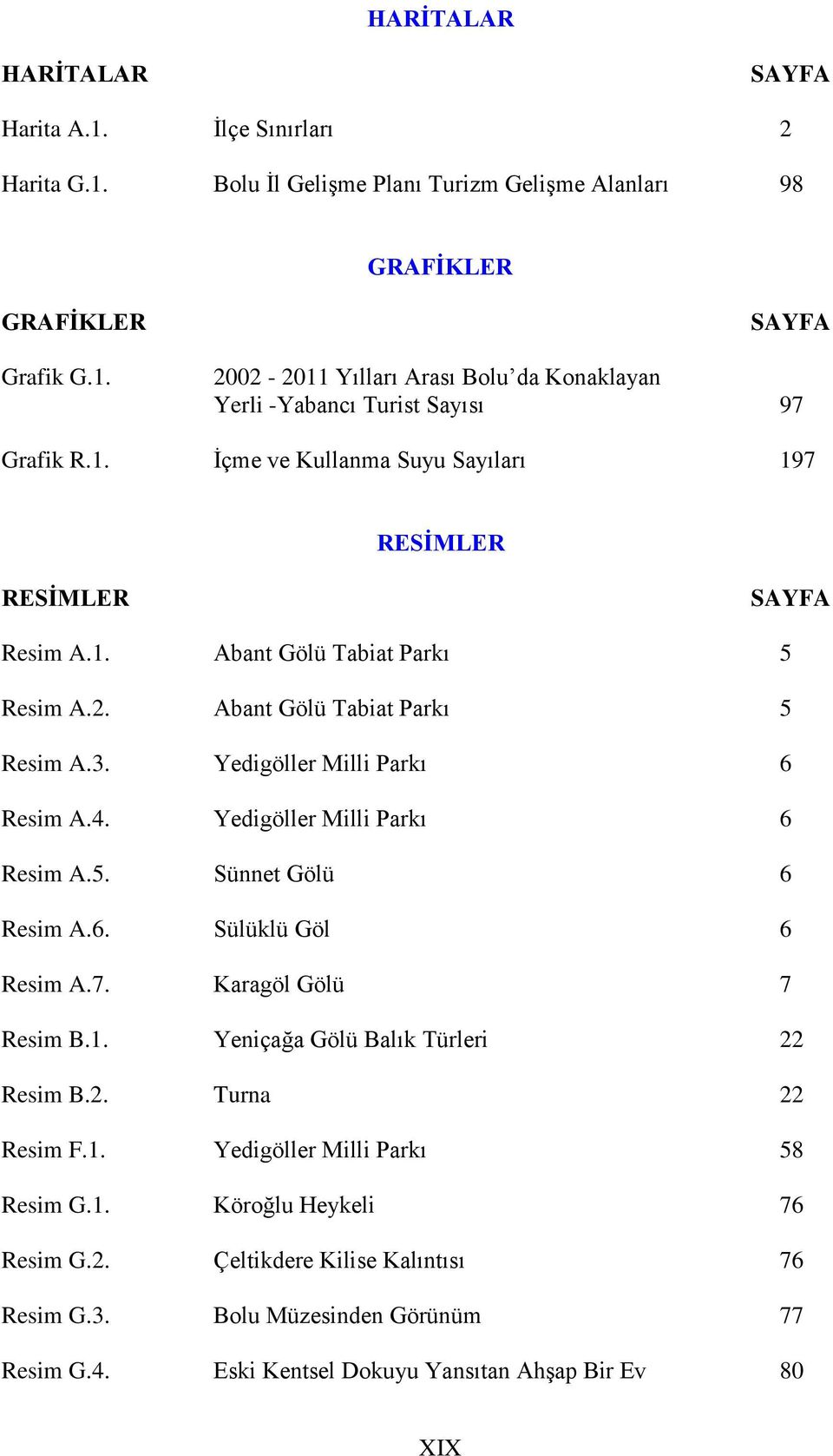 Yedigöller Milli Parkı 6 Resim A.5. Sünnet Gölü 6 Resim A.6. Sülüklü Göl 6 Resim A.7. Karagöl Gölü 7 Resim B.1. Yeniçağa Gölü Balık Türleri 22 Resim B.2. Turna 22 Resim F.1. Yedigöller Milli Parkı 58 Resim G.