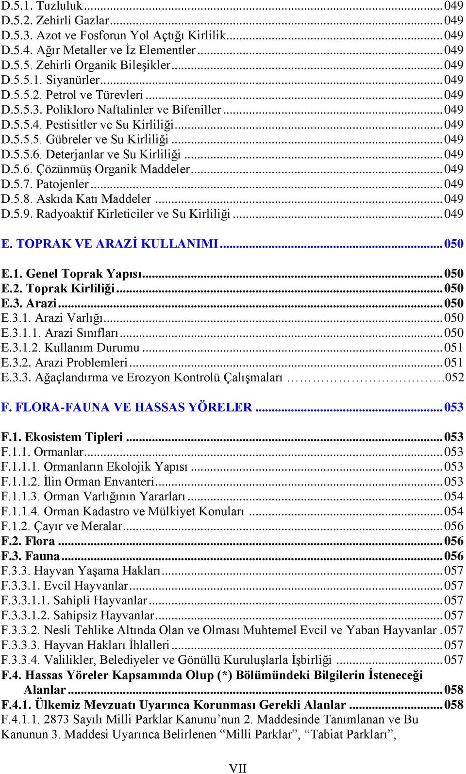 Deterjanlar ve Su Kirliliği... 049 D.5.6. Çözünmüş Organik Maddeler... 049 D.5.7. Patojenler... 049 D.5.8. Askıda Katı Maddeler... 049 D.5.9. Radyoaktif Kirleticiler ve Su Kirliliği... 049 E.