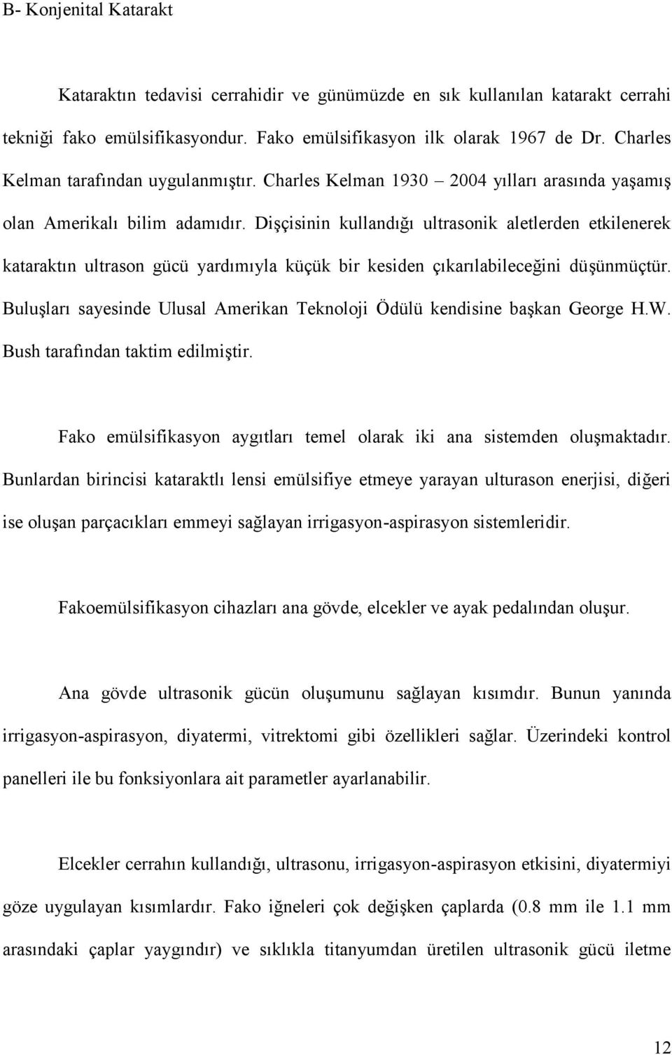 Dişçisinin kullandığı ultrasonik aletlerden etkilenerek kataraktın ultrason gücü yardımıyla küçük bir kesiden çıkarılabileceğini düşünmüçtür.