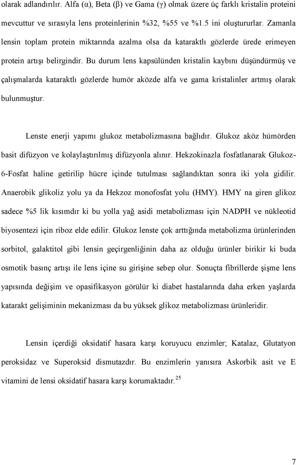 Bu durum lens kapsülünden kristalin kaybını düşündürmüş ve çalışmalarda kataraktlı gözlerde humör aközde alfa ve gama kristalinler artmış olarak bulunmuştur.