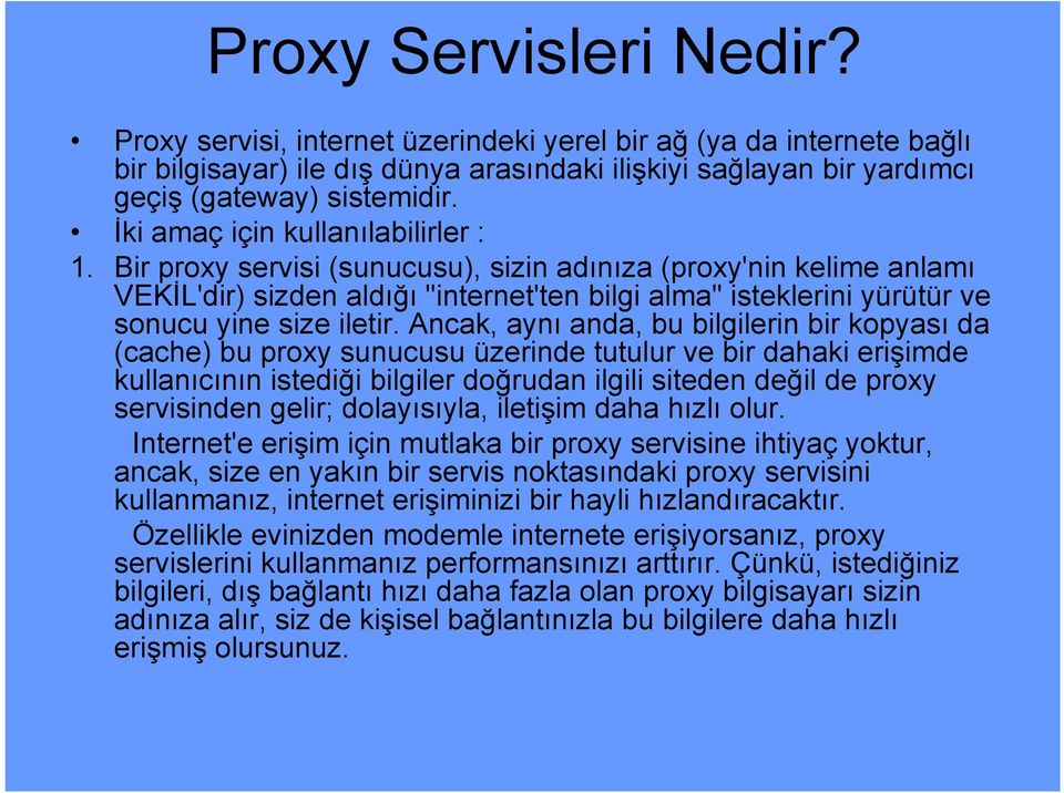 Bir proxy servisi (sunucusu), sizin adınıza (proxy'nin kelime anlamı VEKİL'dir) sizden aldığı "internet'ten bilgi alma" isteklerini yürütür ve sonucu yine size iletir.