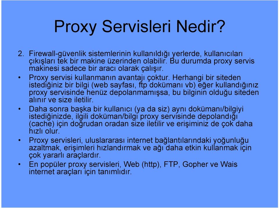 Herhangi bir siteden istediğiniz bir bilgi (web sayfası, ftp dokümanı vb) eğer kullandığınız proxy servisinde henüz depolanmamışsa, bu bilginin olduğu siteden alınır ve size iletilir.