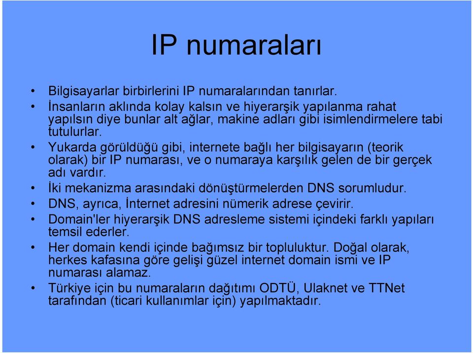 Yukarda görüldüğü gibi, internete bağlı her bilgisayarın (teorik olarak) bir IP numarası, ve o numaraya karşılık gelen de bir gerçek adı vardır.