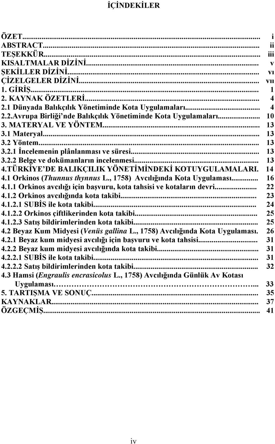 .. 13 3.2.2 Belge ve dokümanların incelenmesi... 13 4.TÜRKİYE DE BALIKÇILIK YÖNETİMİNDEKİ KOTUYGULAMALARI. 14 4.1 Orkinos (Thunnus thynnus L., 1758) Avcılığında Kota Uygulaması... 16 4.1.1 Orkinos avcılığı için başvuru, kota tahsisi ve kotaların devri.