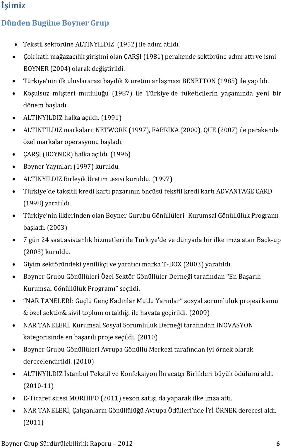 Türkiye nin ilk uluslararası bayilik & üretim anlaşması BENETTON (1985) ile yapıldı. Koşulsuz müşteri mutluluğu (1987) ile Türkiye de tüketicilerin yaşamında yeni bir dönem başladı.