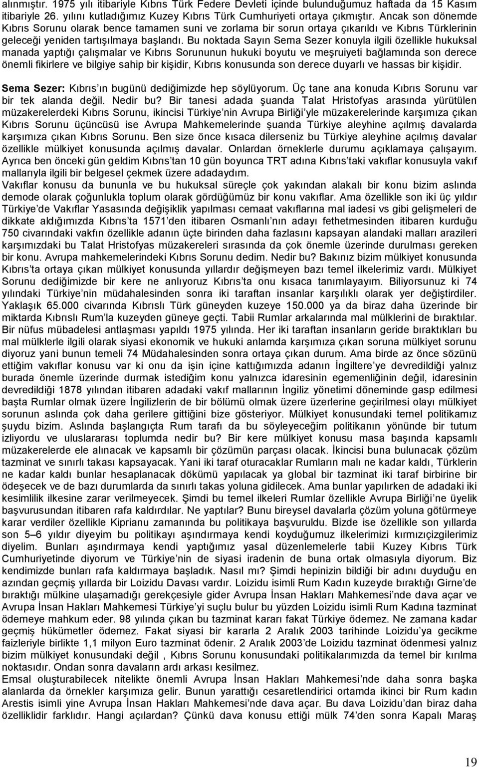 Bu noktada Sayın Sema Sezer konuyla ilgili özellikle hukuksal manada yaptığı çalışmalar ve Kıbrıs Sorununun hukuki boyutu ve meşruiyeti bağlamında son derece önemli fikirlere ve bilgiye sahip bir