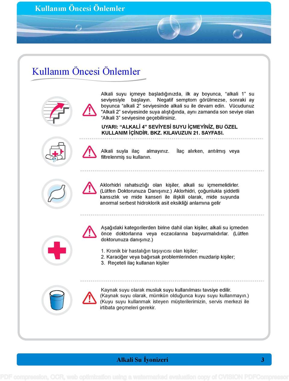 Vücudunuz "Alkali 2 seviyesinde suya alıştığında, aynı zamanda son seviye olan Alkali 3 seviyesine geçebilirsiniz. UYARI: ALKALİ 4 SEVİYESİ SUYU İÇMEYİNİZ, BU ÖZEL KULLANIM İÇİNDİR. BKZ. KILAVUZUN 21.