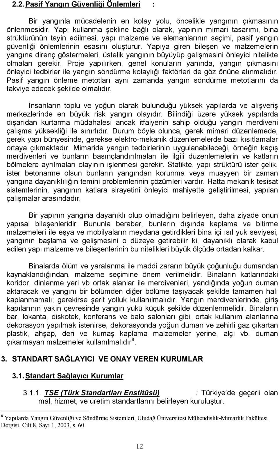 Yapıya giren bileşen ve malzemelerin yangına direnç göstermeleri, üstelik yangının büyüyüp gelişmesini önleyici nitelikte olmaları gerekir.