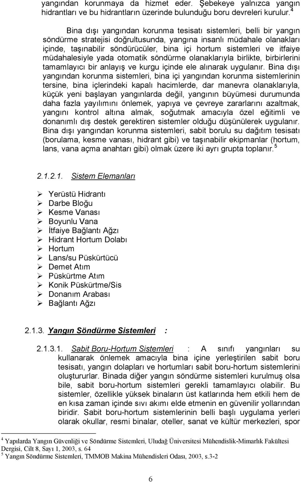 ve itfaiye müdahalesiyle yada otomatik söndürme olanaklarıyla birlikte, birbirlerini tamamlayıcı bir anlayış ve kurgu içinde ele alınarak uygulanır.