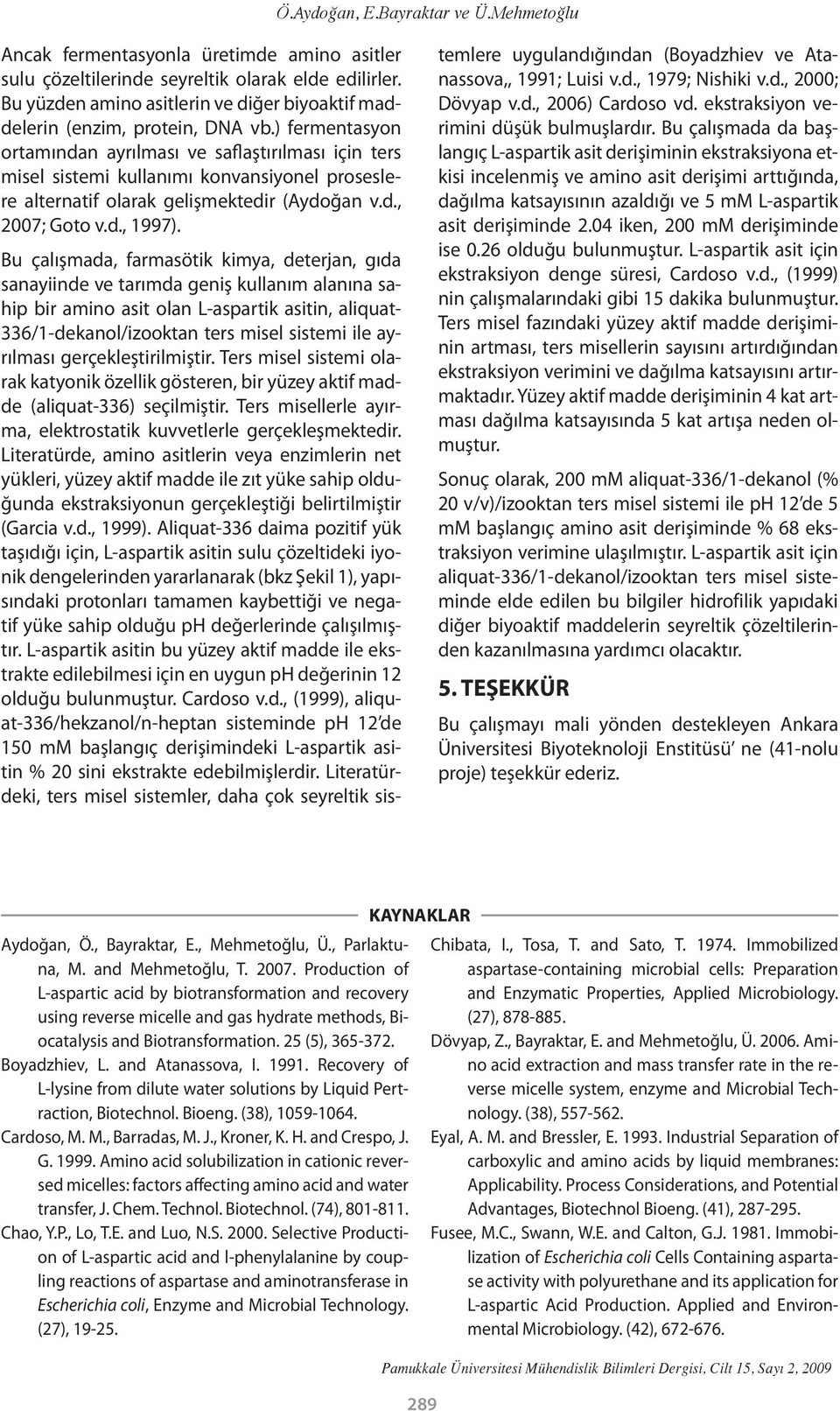) fermentasyon ortamından ayrılması ve saflaştırılması için ters misel sistemi kullanımı konvansiyonel proseslere alternatif olarak gelişmektedir (Aydoğan v.d., 2007; Goto v.d., 1997).