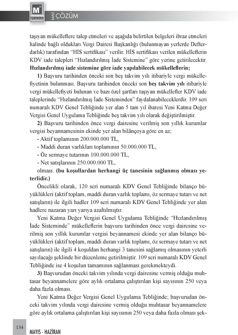 Hızlandırılmış iade sistemine göre iade yapılabilecek mükelleflerin; 1) Başvuru tarihinden önceki son beş takvim yılı itibariyle vergi mükellefiyetinin bulunması.