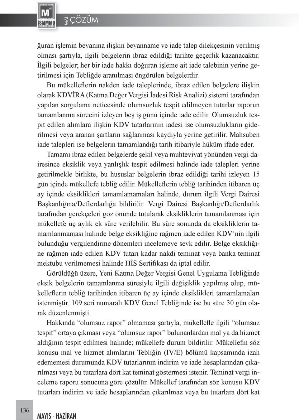 Bu mükelleflerin nakden iade taleplerinde, ibraz edilen belgelere ilişkin olarak KDVİRA (Katma Değer Vergisi İadesi Risk Analizi) sistemi tarafından yapılan sorgulama neticesinde olumsuzluk tespit