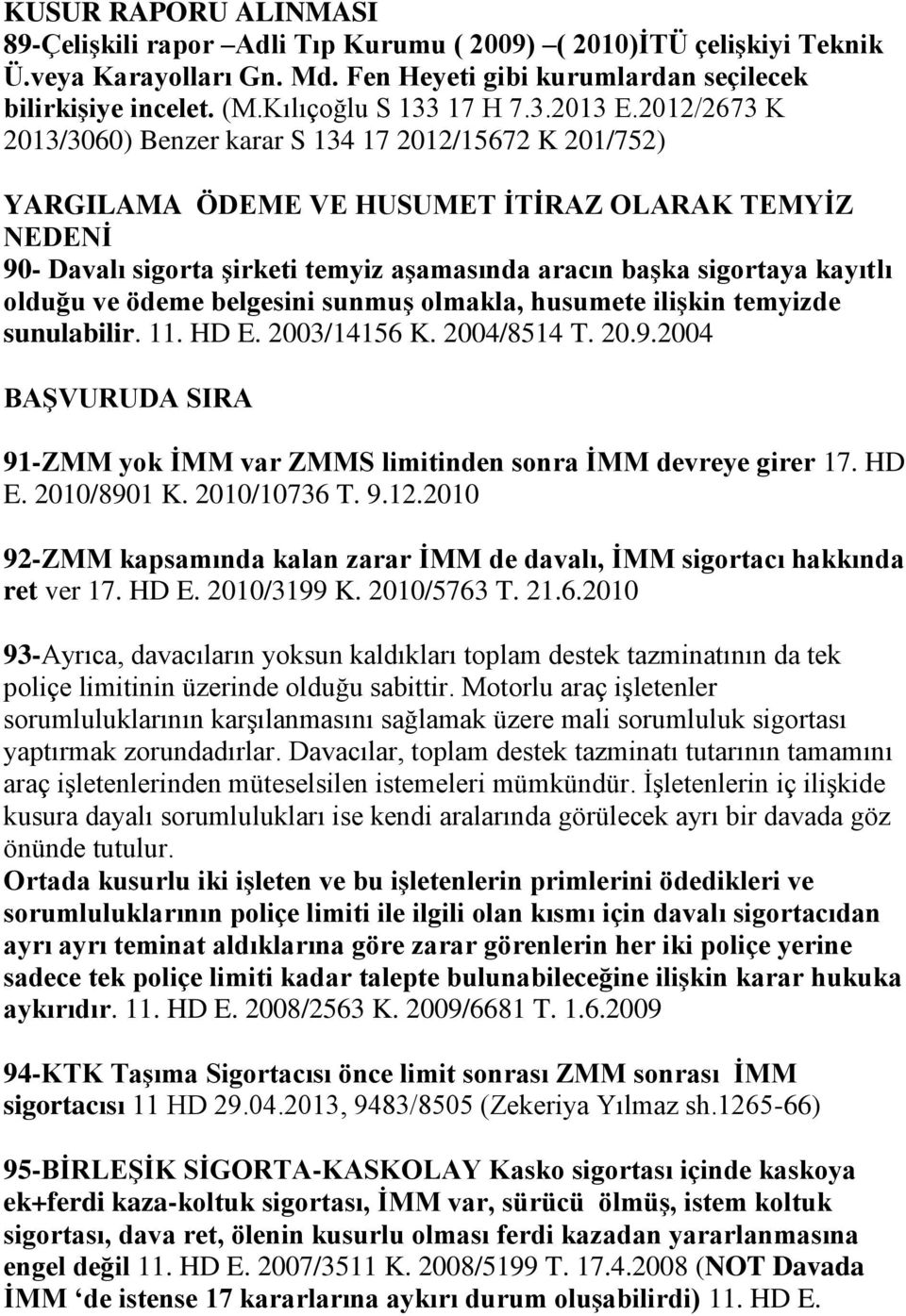 2012/2673 K 2013/3060) Benzer karar S 134 17 2012/15672 K 201/752) YARGILAMA ÖDEME VE HUSUMET İTİRAZ OLARAK TEMYİZ NEDENİ 90- Davalı sigorta şirketi temyiz aşamasında aracın başka sigortaya kayıtlı