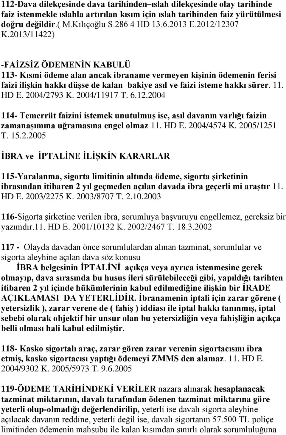 2004/2793 K. 2004/11917 T. 6.12.2004 114- Temerrüt faizini istemek unutulmuş ise, asıl davanın varlığı faizin zamanaşımına uğramasına engel olmaz 11. HD E. 2004/4574 K. 2005/1251 T. 15.2.2005 İBRA ve İPTALİNE İLİŞKİN KARARLAR 115-Yaralanma, sigorta limitinin altında ödeme, sigorta şirketinin ibrasından itibaren 2 yıl geçmeden açılan davada ibra geçerli mi araştır 11.