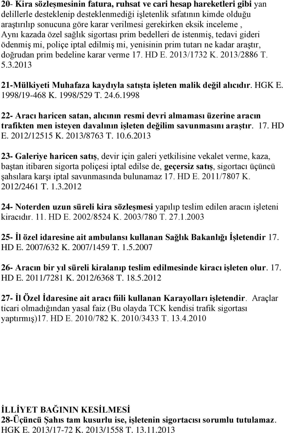 verme 17. HD E. 2013/1732 K. 2013/2886 T. 5.3.2013 21-Mülkiyeti Muhafaza kaydıyla satışta işleten malik değil alıcıdır. HGK E. 1998/19-468 K. 1998/529 T. 24.6.1998 22- Aracı haricen satan, alıcının resmi devri almaması üzerine aracın trafikten men isteyen davalının işleten değilim savunmasını araştır.