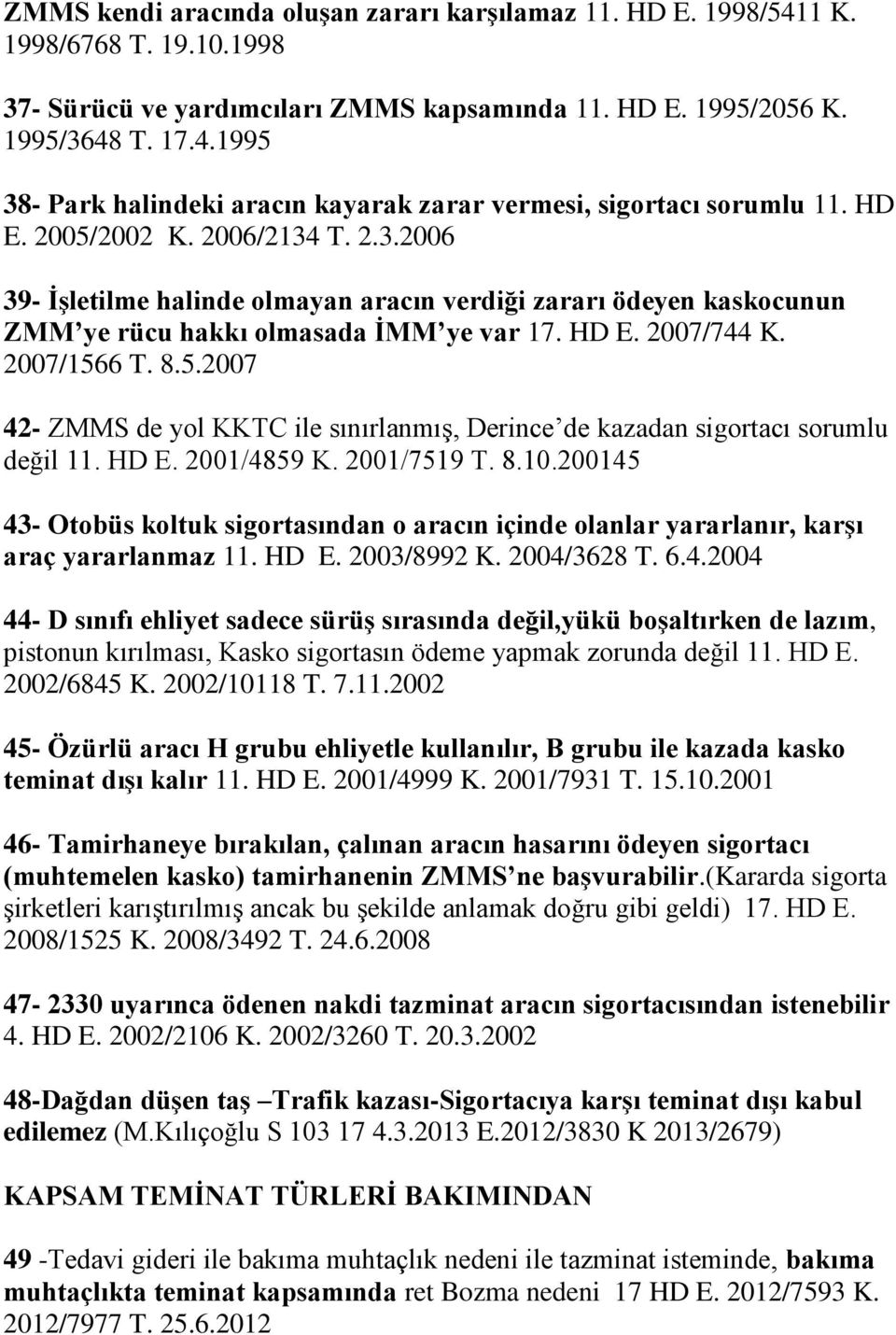 HD E. 2001/4859 K. 2001/7519 T. 8.10.200145 43- Otobüs koltuk sigortasından o aracın içinde olanlar yararlanır, karşı araç yararlanmaz 11. HD E. 2003/8992 K. 2004/3628 T. 6.4.2004 44- D sınıfı ehliyet sadece sürüş sırasında değil,yükü boşaltırken de lazım, pistonun kırılması, Kasko sigortasın ödeme yapmak zorunda değil 11.