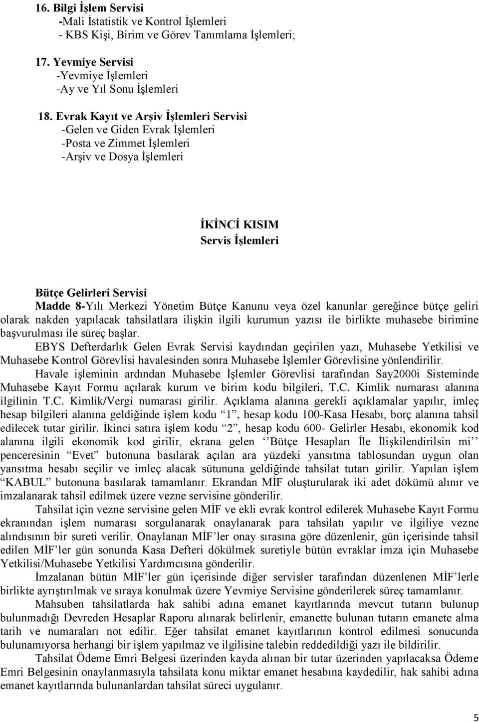 Yönetim Bütçe Kanunu veya özel kanunlar gereğince bütçe geliri olarak nakden yapılacak tahsilatlara ilişkin ilgili kurumun yazısı ile birlikte muhasebe birimine başvurulması ile süreç başlar.