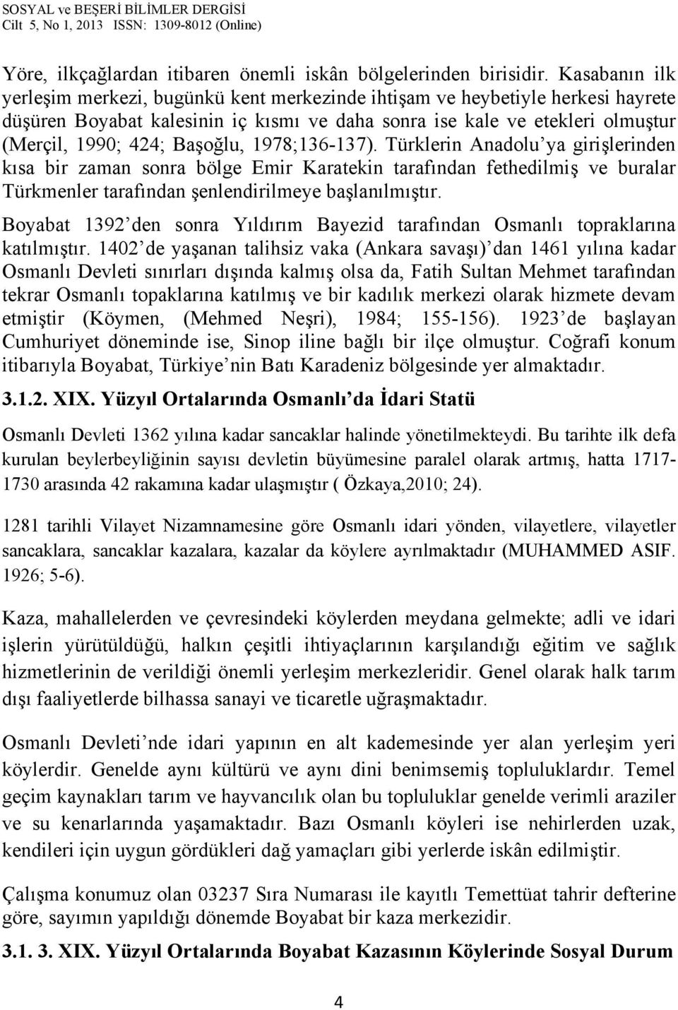 Başoğlu, 1978;136-137). Türklerin Anadolu ya girişlerinden kısa bir zaman sonra bölge Emir Karatekin tarafından fethedilmiş ve buralar Türkmenler tarafından şenlendirilmeye başlanılmıştır.