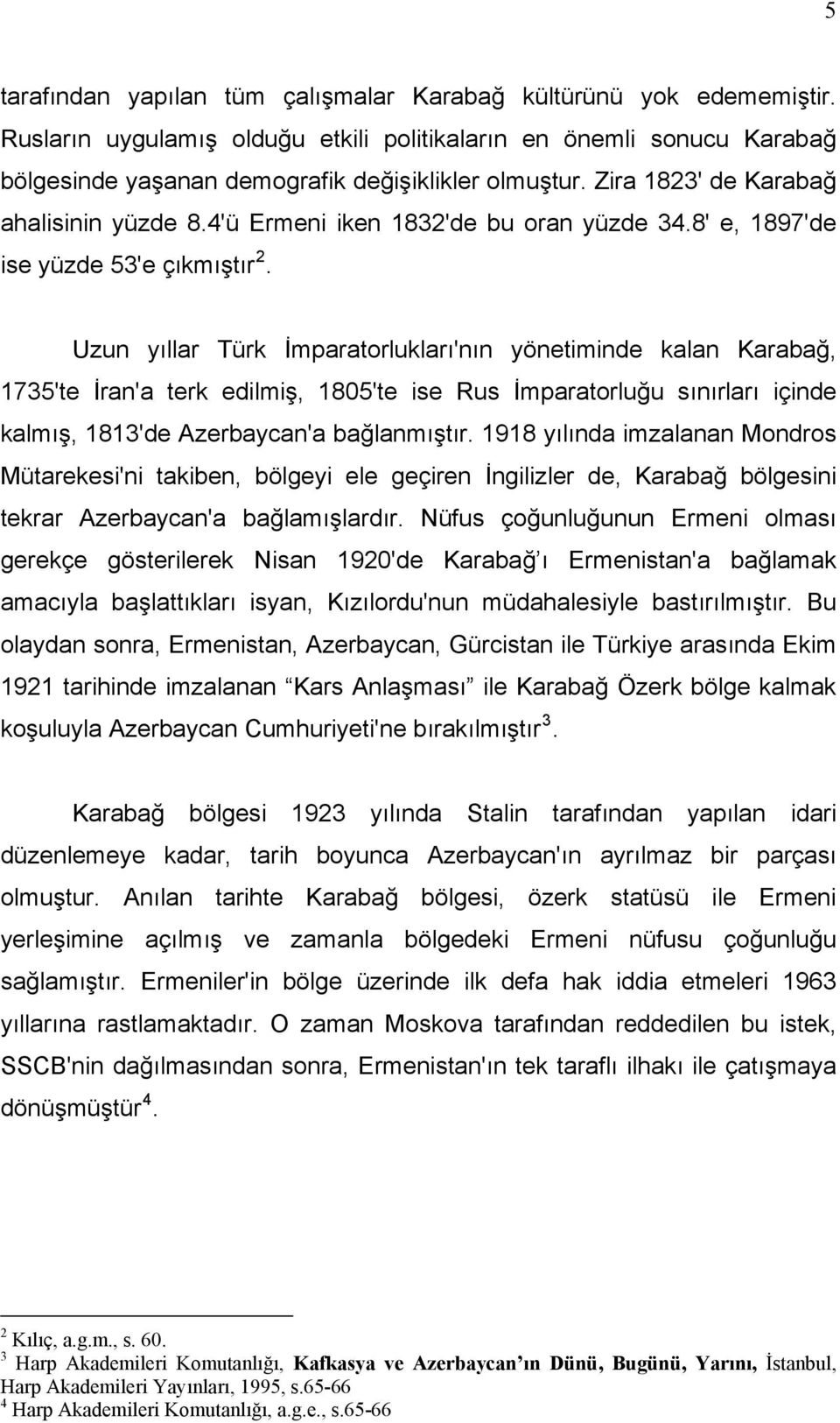 Uzun yıllar Türk İmparatorlukları'nın yönetiminde kalan Karabağ, 1735'te İran'a terk edilmiş, 1805'te ise Rus İmparatorluğu sınırları içinde kalmış, 1813'de Azerbaycan'a bağlanmıştır.