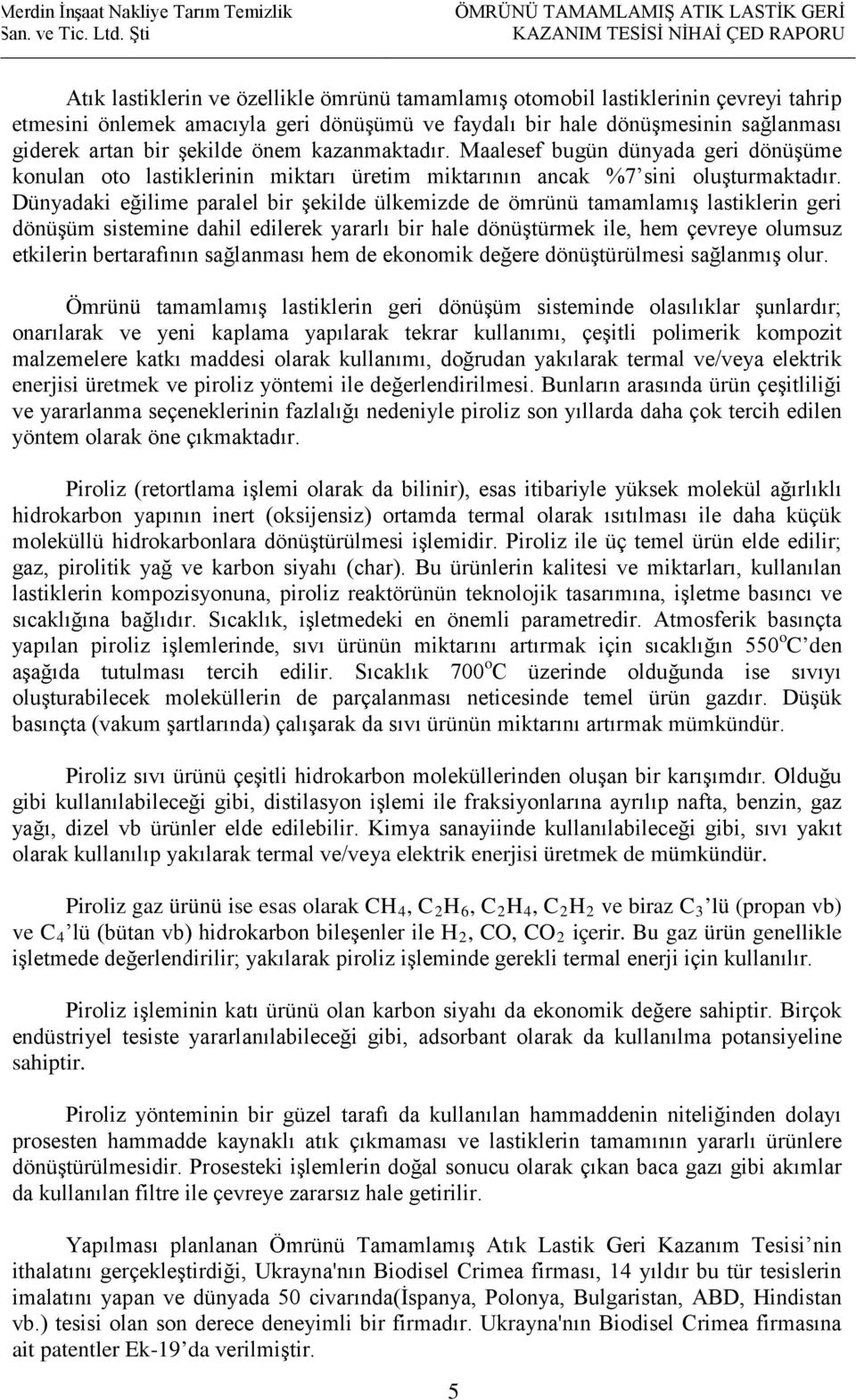 Dünyadaki eğilime paralel bir şekilde ülkemizde de ömrünü tamamlamış lastiklerin geri dönüşüm sistemine dahil edilerek yararlı bir hale dönüştürmek ile, hem çevreye olumsuz etkilerin bertarafının