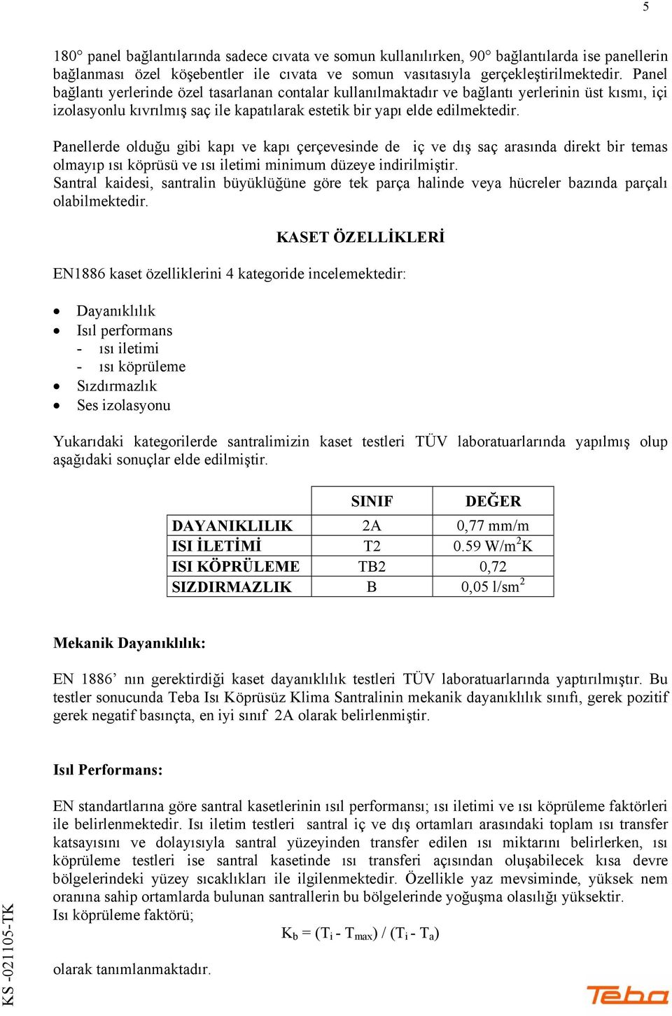 Panellerde olduğu gibi kapı ve kapı çerçevesinde de iç ve dış saç arasında direkt bir temas olmayıp ısı köprüsü ve ısı iletimi minimum düzeye indirilmiştir.