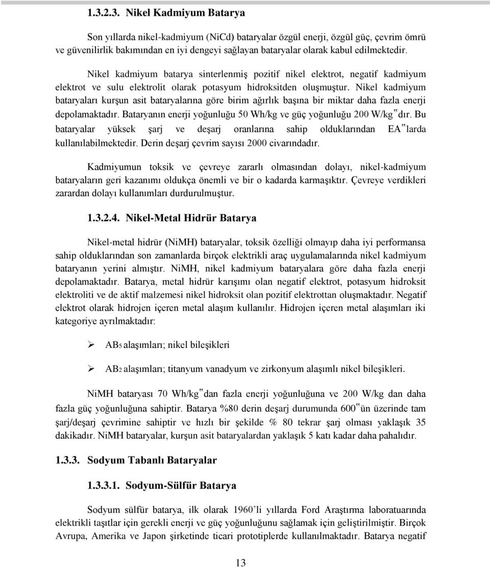 Nikel kadmiyum bataryaları kurşun asit bataryalarına göre birim ağırlık başına bir miktar daha fazla enerji depolamaktadır. Bataryanın enerji yoğunluğu 50 Wh/kg ve güç yoğunluğu 200 W/kg dır.