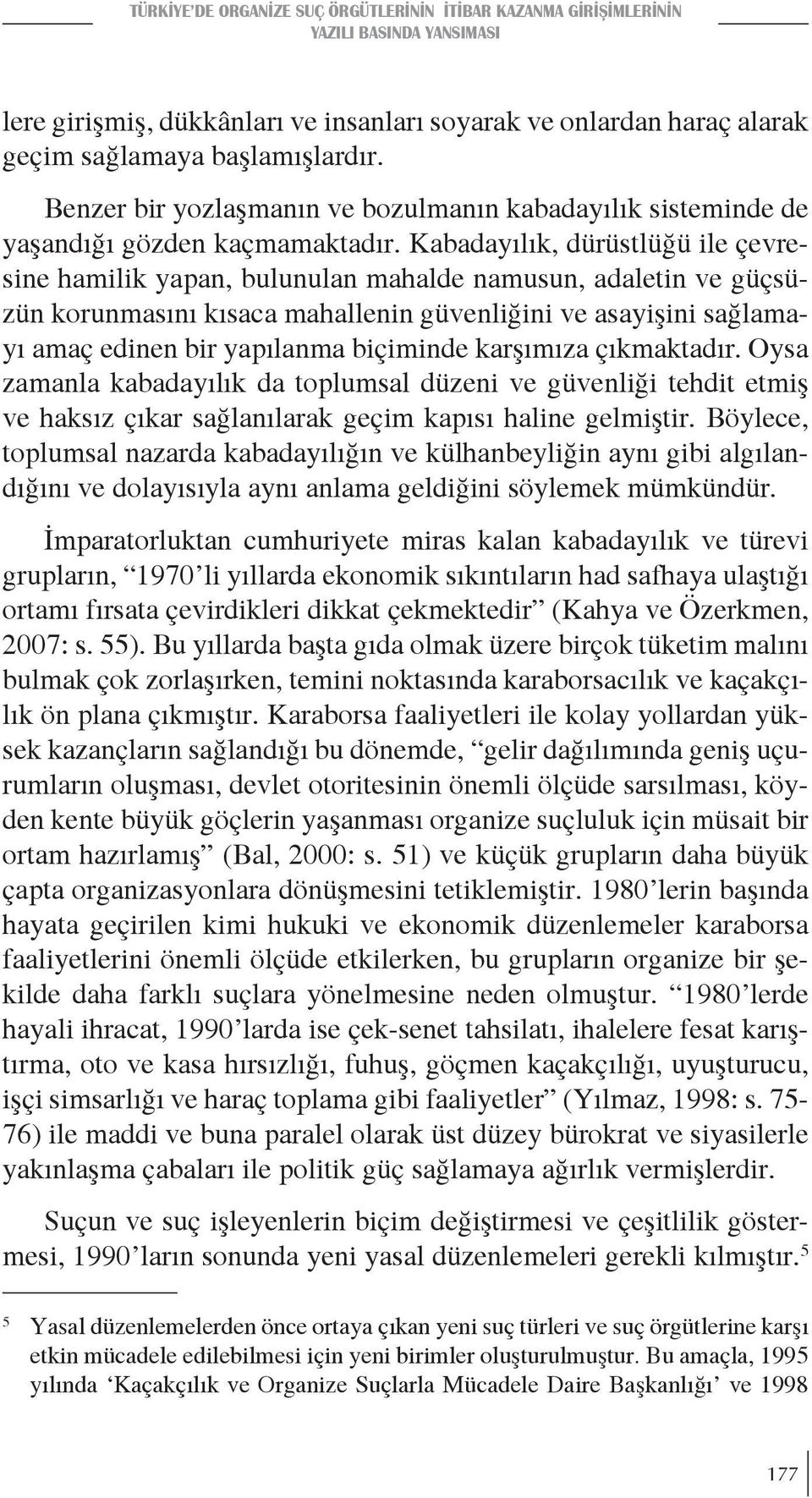 Kabadayılık, dürüstlüğü ile çevresine hamilik yapan, bulunulan mahalde namusun, adaletin ve güçsüzün korunmasını kısaca mahallenin güvenliğini ve asayişini sağlamayı amaç edinen bir yapılanma