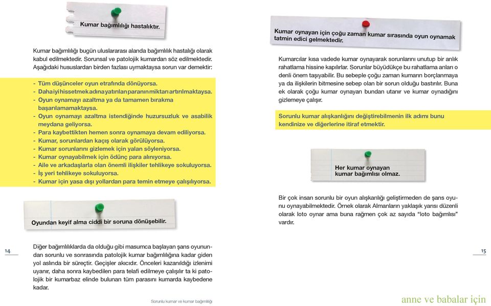 Aşağıdaki hususlardan birden fazlası uymaktaysa sorun var demektir: - Tüm düşünceler oyun etrafında dönüyorsa. - Daha iyi hissetmek adına yatırılan paranın miktarı artırılmaktaysa.