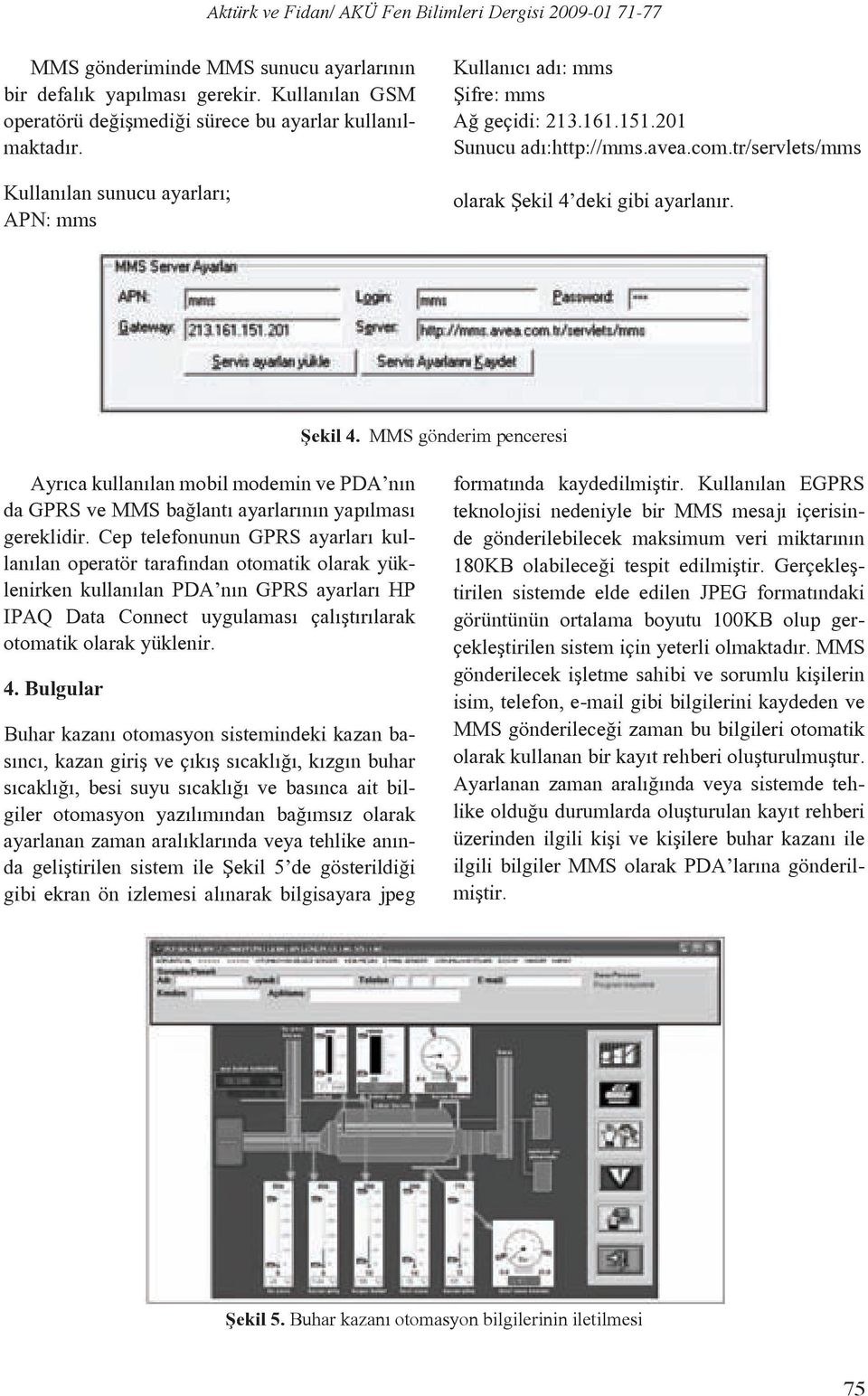 deki gibi ayarlanır. Şekil 4. MMS gönderim penceresi Ayrıca kullanılan mobil modemin ve PDA nın da GPRS ve MMS bağlantı ayarlarının yapılması gereklidir.