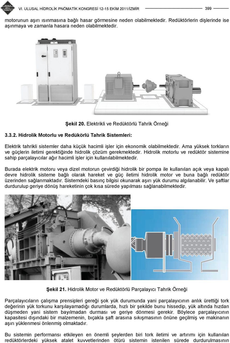 Ama yüksek torkların ve güçlerin iletimi gerektiğinde hidrolik çözüm gerekmektedir. Hidrolik motorlu ve redüktör sistemine sahip parçalayıcılar ağır hacimli işler için kullanılabilmektedir.