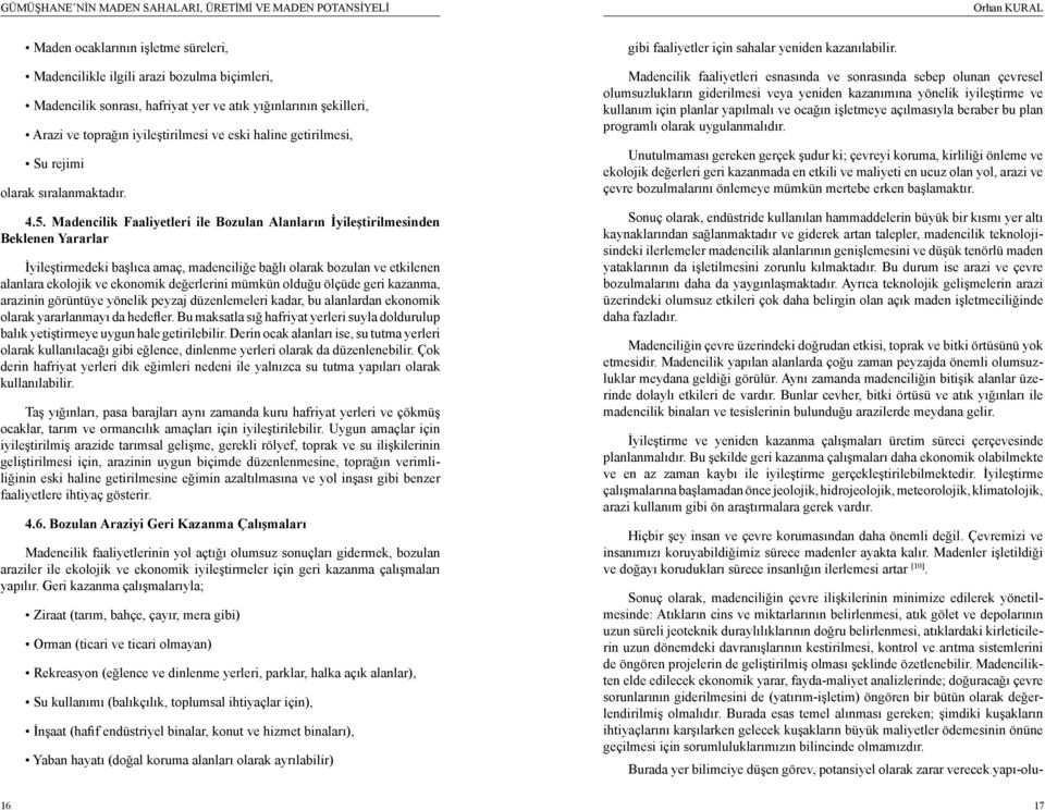 Madencilik Faaliyetleri ile Bozulan Alanların İyileştirilmesinden Beklenen Yararlar İyileştirmedeki başlıca amaç, madenciliğe bağlı olarak bozulan ve etkilenen alanlara ekolojik ve ekonomik