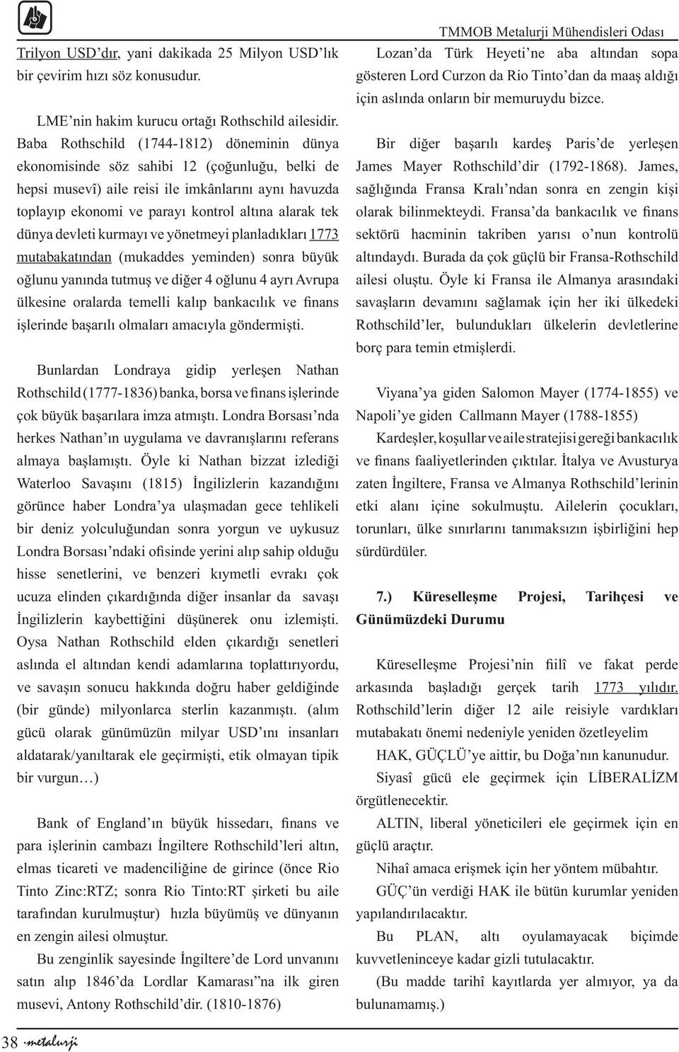 dünya devleti kurmayı ve yönetmeyi planladıkları 1773 mutabakatından (mukaddes yeminden) sonra büyük oğlunu yanında tutmuş ve diğer 4 oğlunu 4 ayrı Avrupa ülkesine oralarda temelli kalıp bankacılık