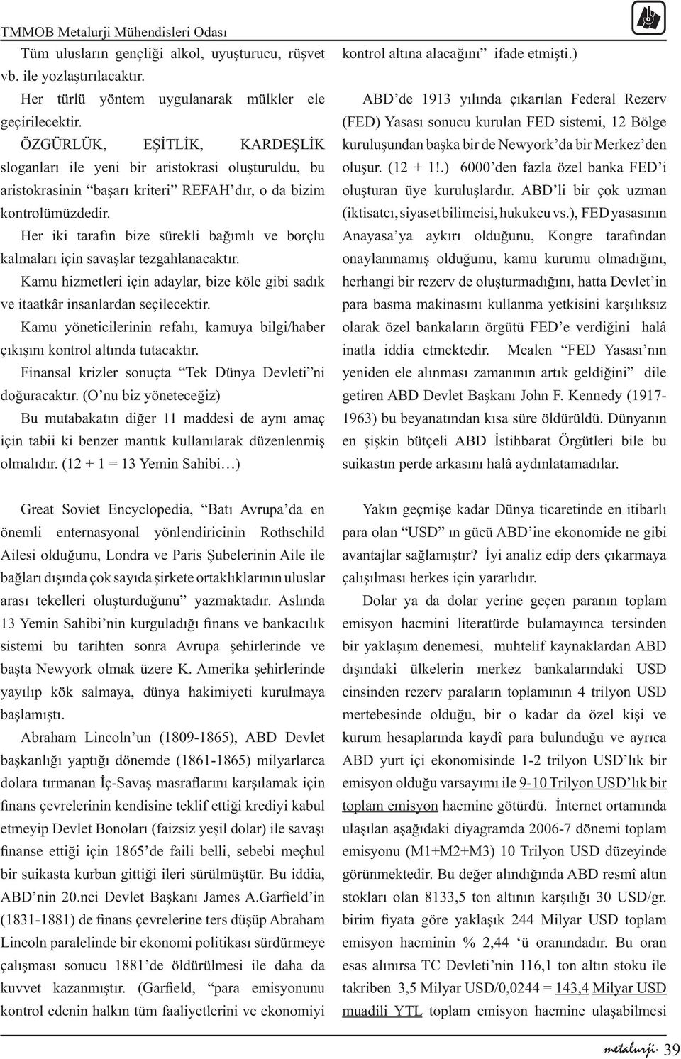 Her iki tarafın bize sürekli bağımlı ve borçlu kalmaları için savaşlar tezgahlanacaktır. Kamu hizmetleri için adaylar, bize köle gibi sadık ve itaatkâr insanlardan seçilecektir.