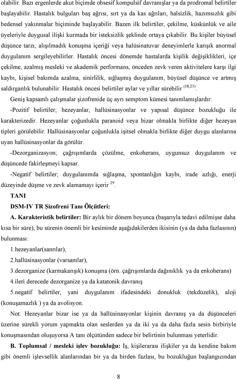 Bazen ilk belirtiler, çekilme, küskünlük ve aile üyeleriyle duygusal ilişki kurmada bir isteksizlik şeklinde ortaya çıkabilir.