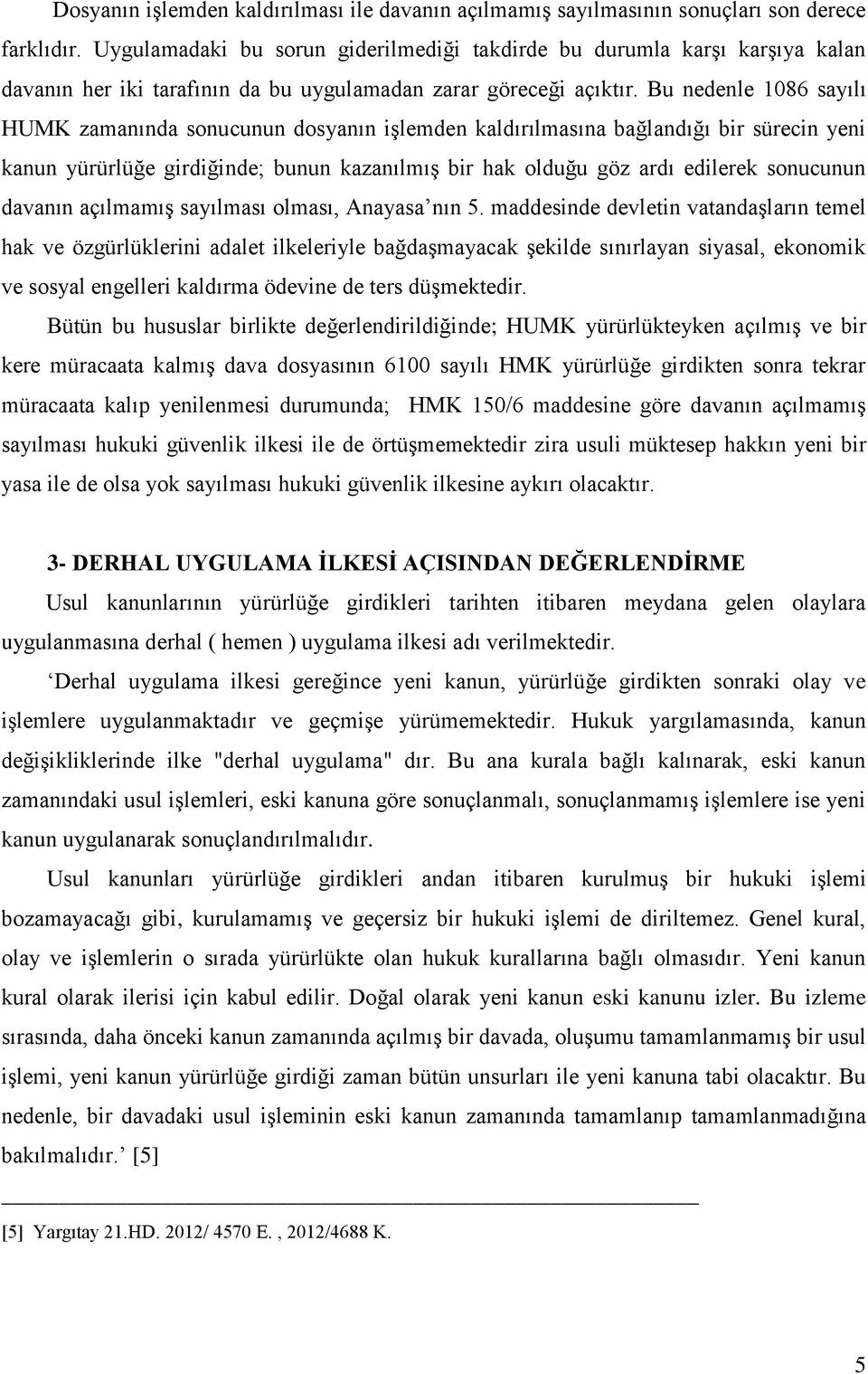 Bu nedenle 1086 sayılı HUMK zamanında sonucunun dosyanın işlemden kaldırılmasına bağlandığı bir sürecin yeni kanun yürürlüğe girdiğinde; bunun kazanılmış bir hak olduğu göz ardı edilerek sonucunun