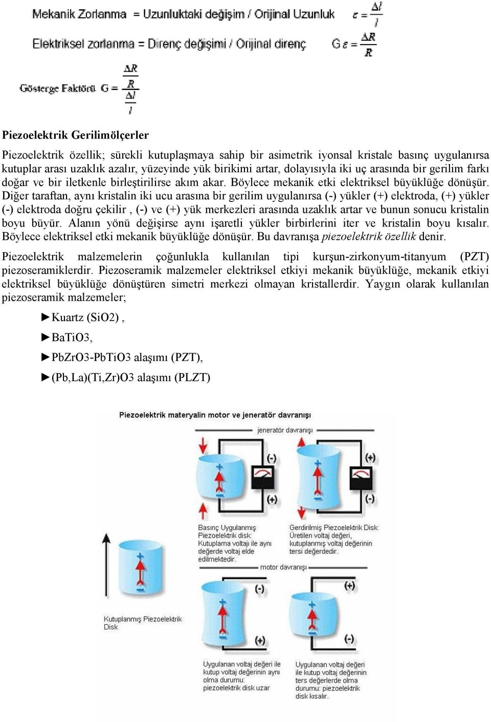 Diğer taraftan, aynı kristalin iki ucu arasına bir gerilim uygulanırsa (-) yükler (+) elektroda, (+) yükler (-) elektroda doğru çekilir, (-) ve (+) yük merkezleri arasında uzaklık artar ve bunun