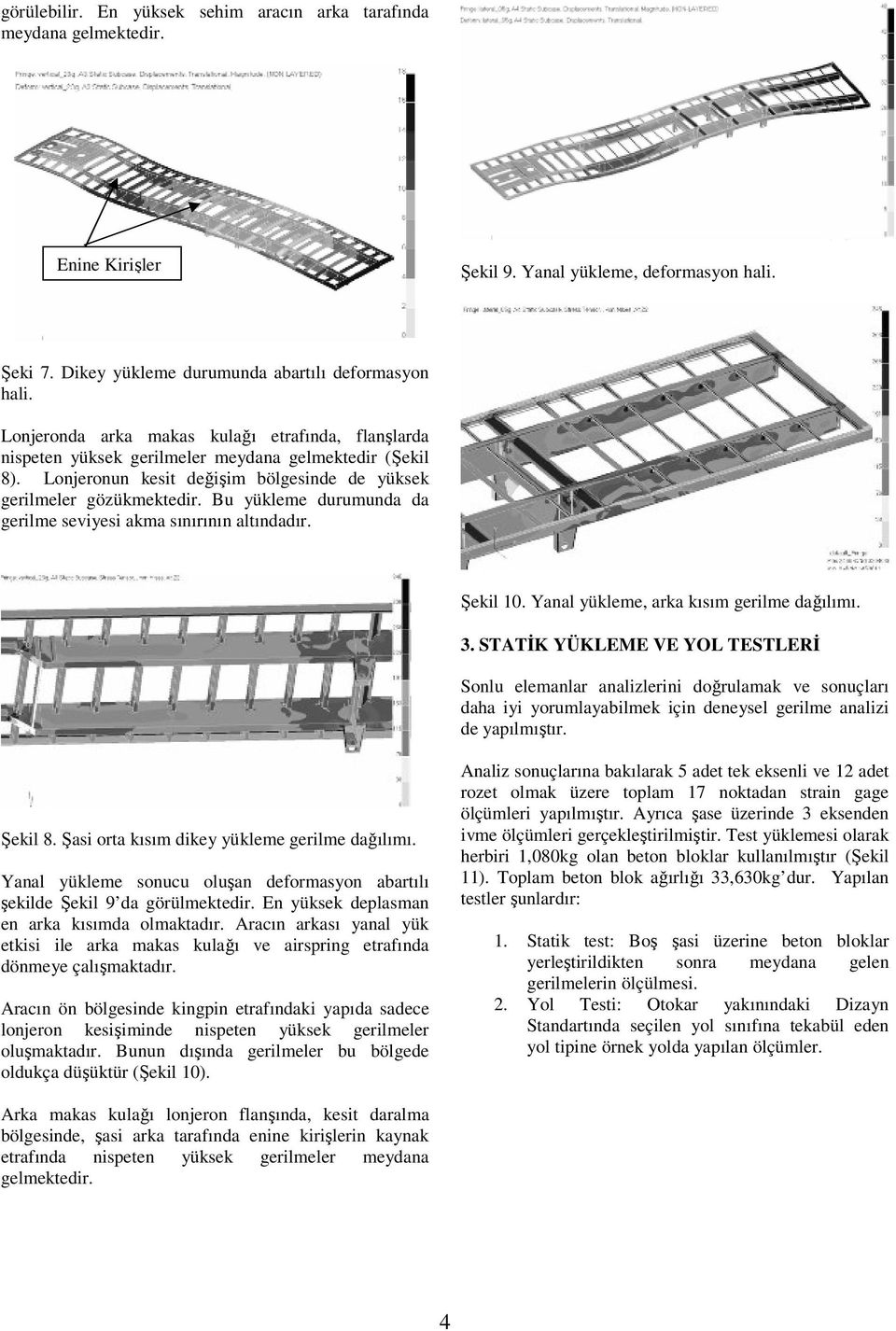 Bu yükleme durumunda da gerilme seviyesi akma sınırının altındadır. Şekil 10. Yanal yükleme, arka kısım gerilme dağılımı. 3.