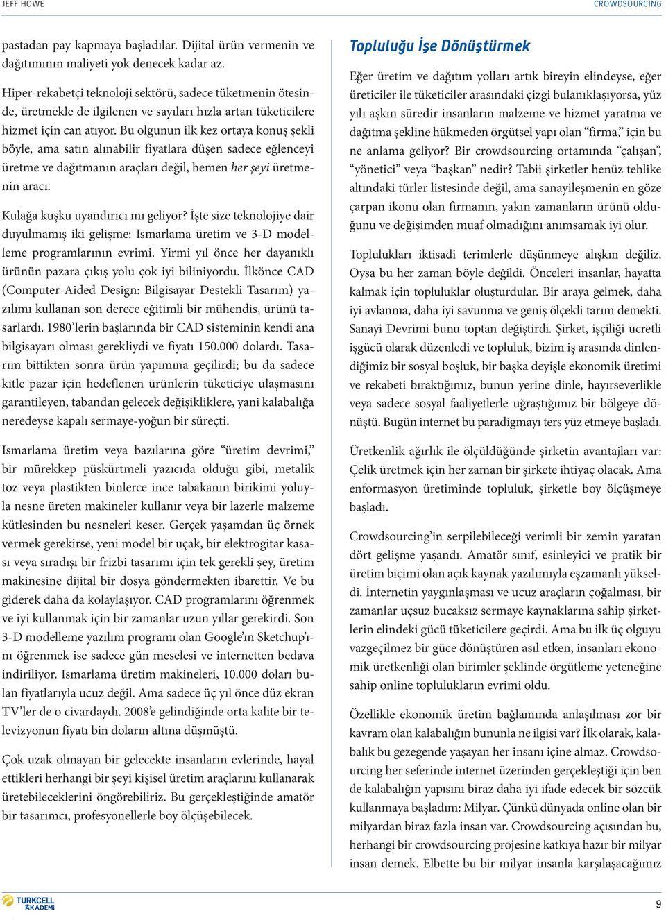 Bu olgunun ilk kez ortaya konuş şekli böyle, ama satın alınabilir fiyatlara düşen sadece eğlenceyi üretme ve dağıtmanın araçları değil, hemen her şeyi üretmenin aracı.