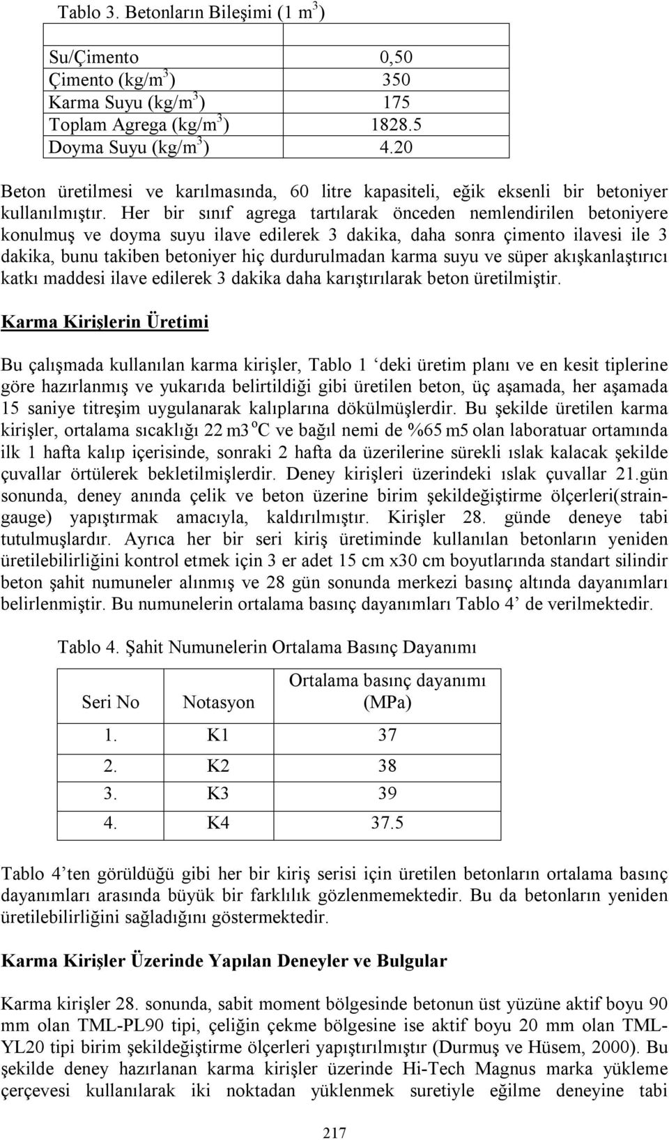 Her bir sınıf agrega tartılarak önceden nemlendirilen betoniyere konulmuş ve doyma suyu ilave edilerek 3 dakika, daha sonra çimento ilavesi ile 3 dakika, bunu takiben betoniyer hiç durdurulmadan