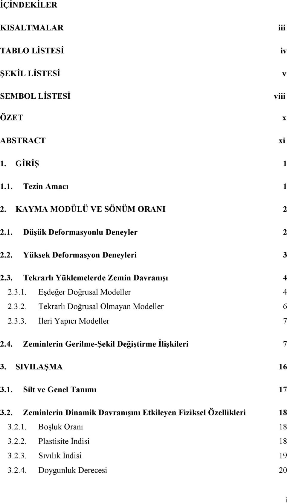 3.3. İleri Yapıcı Modeller 7 2.4. Zeminlerin Gerilme-Şekil Değiştirme İlişkileri 7 3. SIVILAŞMA 16 3.1. Silt ve Genel Tanımı 17 3.2. Zeminlerin Dinamik Davranışını Etkileyen Fiziksel Özellikleri 18 3.