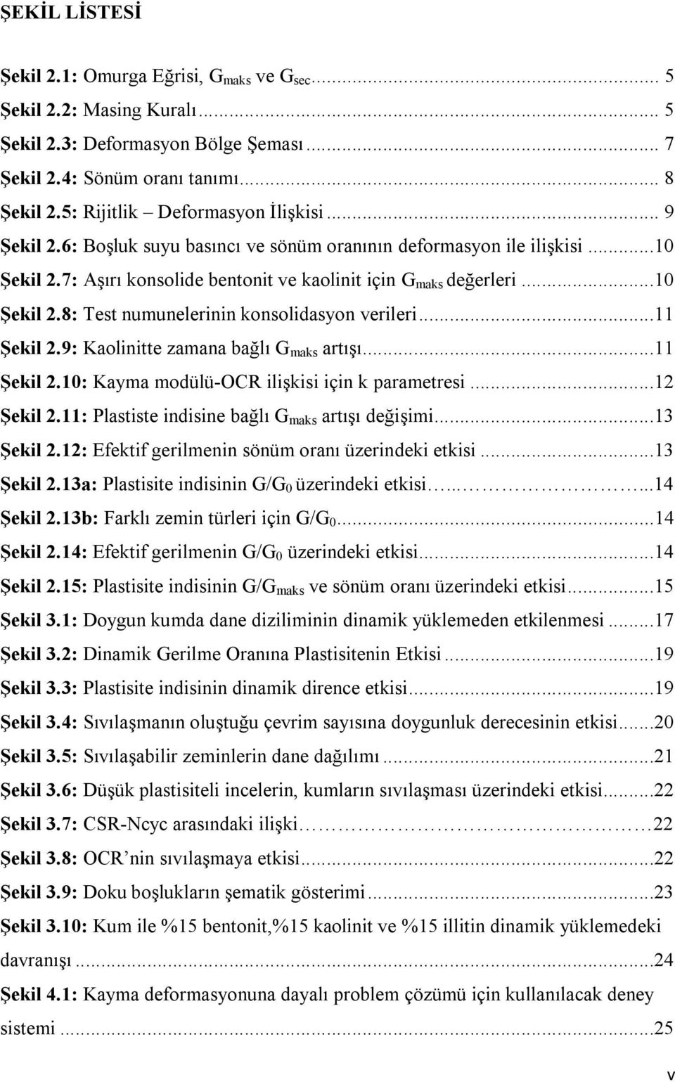 ..11 Şekil 2.9: Kaolinitte zamana bağlı G maks artışı...11 Şekil 2.1: Kayma modülü-ocr ilişkisi için k parametresi...12 Şekil 2.11: Plastiste indisine bağlı G maks artışı değişimi...13 Şekil 2.