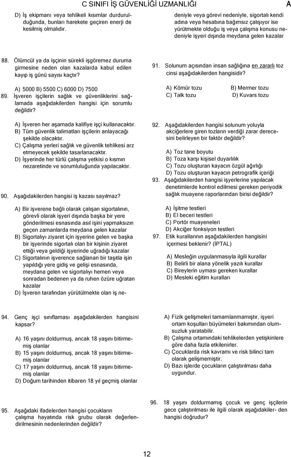 gelen kazalar B) Sigortalıyı ziyaret için işyerine gelen ve başka bir işyerinde sigortalı olan bir kişinin ziyaret ettiği veya geldiği işyerinde uğradığı kazalar C) Sigortalının işverence sağlanan