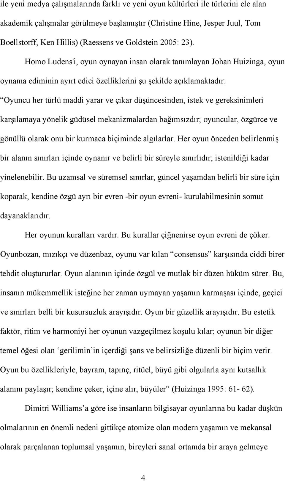 Homo Ludens'i, oyun oynayan insan olarak tanımlayan Johan Huizinga, oyun oynama ediminin ayırt edici özelliklerini şu şekilde açıklamaktadır: Oyuncu her türlü maddi yarar ve çıkar düşüncesinden,