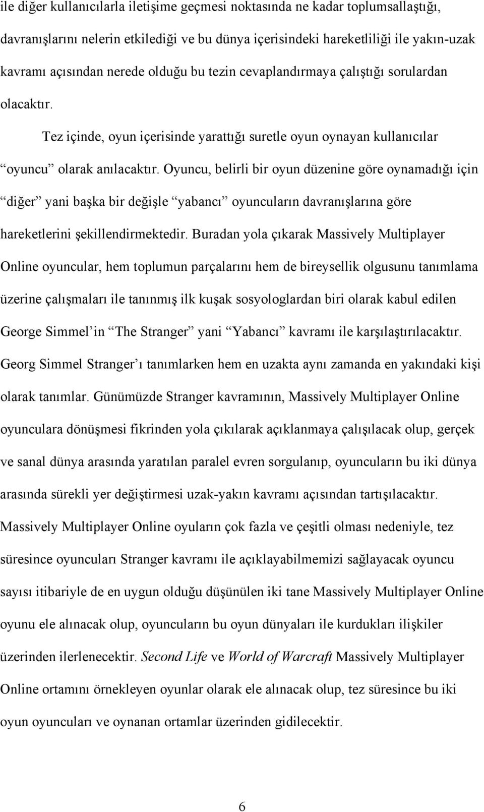 Oyuncu, belirli bir oyun düzenine göre oynamadığı için diğer yani başka bir değişle yabancı oyuncuların davranışlarına göre hareketlerini şekillendirmektedir.