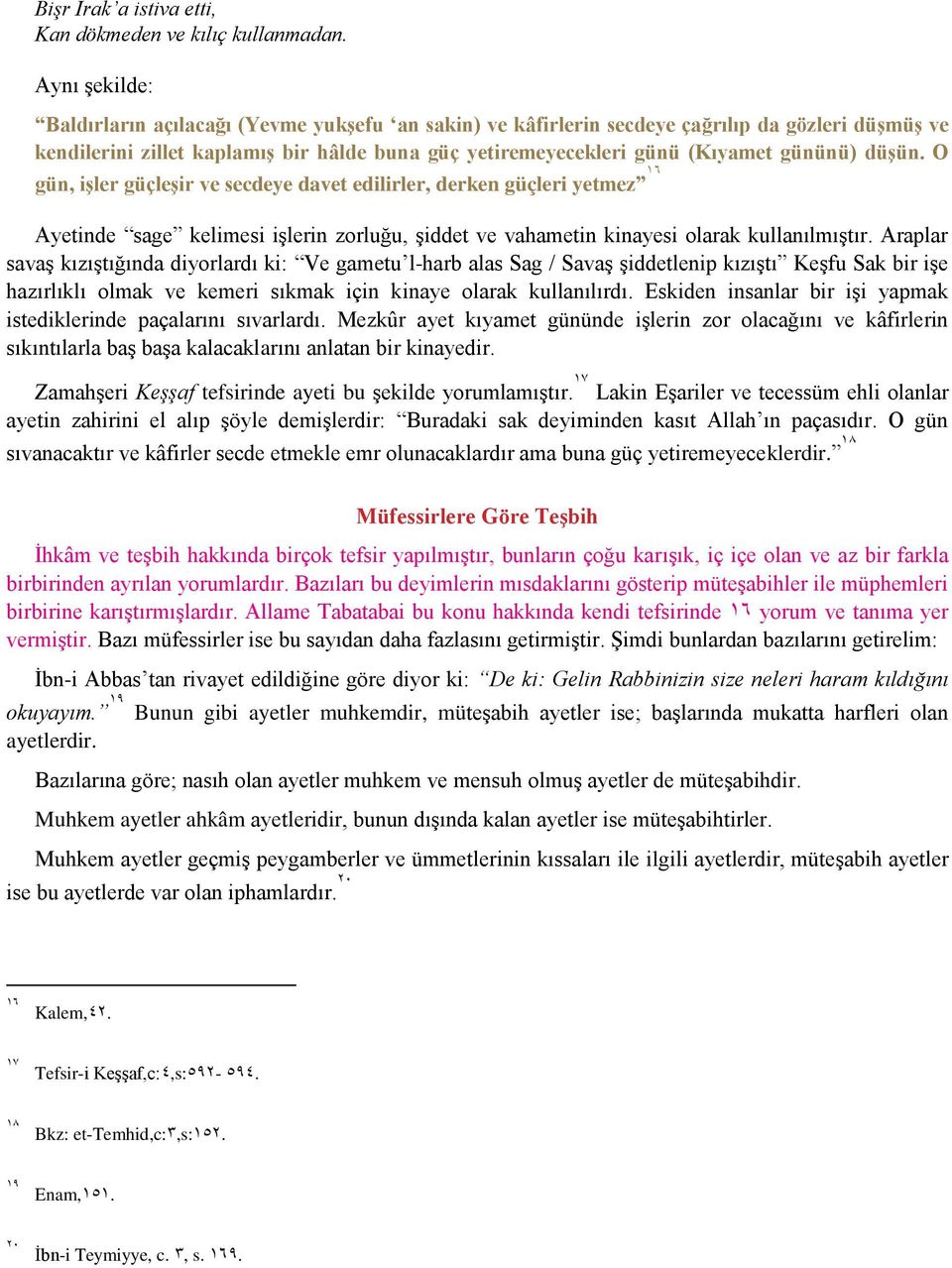 düşün. O gün, işler güçleşir ve secdeye davet edilirler, derken güçleri yetmez 16 Ayetinde sage kelimesi işlerin zorluğu, şiddet ve vahametin kinayesi olarak kullanılmıştır.