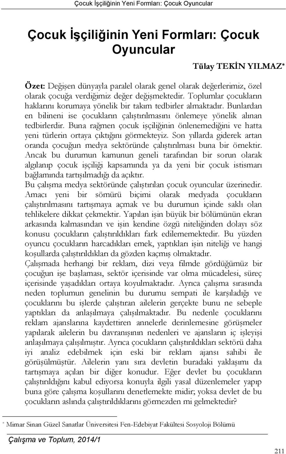 Buna rağmen çocuk işçiliğinin önlenemediğini ve hatta yeni türlerin ortaya çıktığını görmekteyiz. Son yıllarda giderek artan oranda çocuğun medya sektöründe çalıştırılması buna bir örnektir.