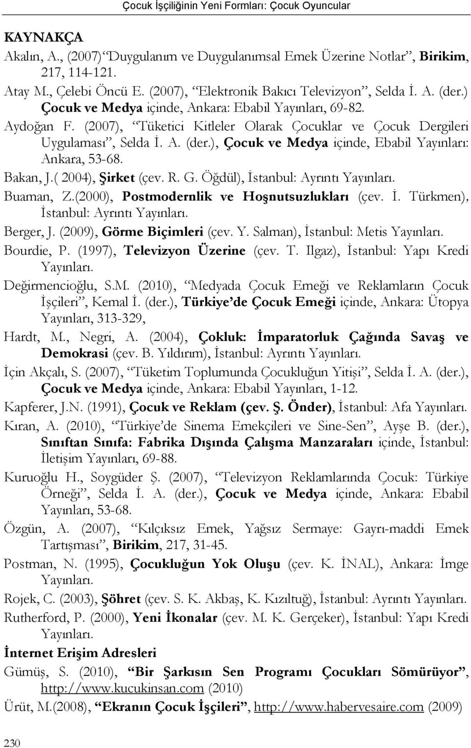 ), Çocuk ve Medya içinde, Ebabil Yayınları: Ankara, 53-68. Bakan, J.( 2004), Şirket (çev. R. G. Öğdül), İstanbul: Ayrıntı Yayınları. Buaman, Z.(2000), Postmodernlik ve Hoşnutsuzlukları (çev. İ. Türkmen), İstanbul: Ayrıntı Yayınları.